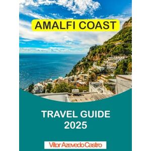 Castro, Vitor Azevedo AMALFI COAST TRAVEL GUIDE 2025: The Comprehensive Guide to Exploring Italy's Most Beautiful Coastline Castro, Vitor Azevedo AMALFI COAST TRAVEL GUIDE 2025: The Comprehensive Guide to Exploring Italy's Most Beautiful Coastline