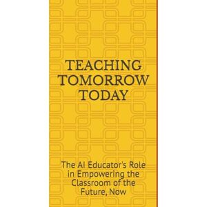 Odeleye, Shadeh TEACHING TOMORROW TODAY: The AI Educator's Role in Empowering the Classroom of the Future: 3 (INCLUSIVE EDUCATION: A comprehensive Guide for School Improvement) Odeleye, Shadeh TEACHING TOMORROW TODAY: The AI Educator's Role in Empowering the Classroom of the Future: 3 (INCLUSIVE EDUCATION: A comprehensive Guide for School Improvement)