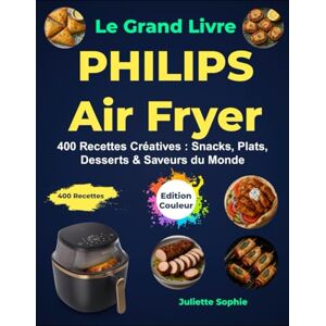 Sophie, Juliette Le Grand Livre PHILIPS Air Fryer: 400 Recettes Créatives : Snacks, Plats, Desserts & Saveurs du Monde Sophie, Juliette Le Grand Livre PHILIPS Air Fryer: 400 Recettes Créatives : Snacks, Plats, Desserts & Saveurs du Monde