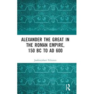 Peltonen, Jaakkojuhani Alexander the Great in the Roman Empire, 150 BC to AD 600 Peltonen, Jaakkojuhani Alexander the Great in the Roman Empire, 150 BC to AD 600