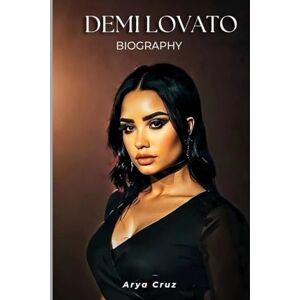 Cruz, Arya BIOGRAPHY OF DEMI LOVATO: Beyond the Spotlight Finding Strength in Struggles Cruz, Arya BIOGRAPHY OF DEMI LOVATO: Beyond the Spotlight Finding Strength in Struggles
