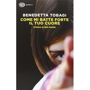 Tobagi, Benedetta Come mi batte forte il tuo cuore. Storia di mio padre Tobagi, Benedetta Come mi batte forte il tuo cuore. Storia di mio padre