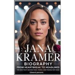 Persons, Edward JANA KRAMER-BIOGRAPHY: FROM HEARTBREAK TO HEADLINES-THE RAW TRUTH BEHIND FAME, FAMILY, AND FINDING HER VOICE Persons, Edward JANA KRAMER-BIOGRAPHY: FROM HEARTBREAK TO HEADLINES-THE RAW TRUTH BEHIND FAME, FAMILY, AND FINDING HER VOICE