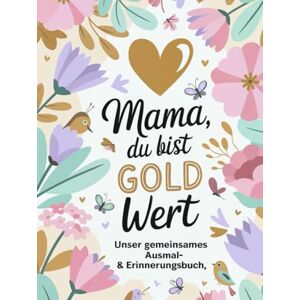 Ringel, Carolin Mama, du bist Gold wert – Unser gemeinsames Ausmal- & Erinnerungsbuch: Ein kreatives Geschenk von Herz zu Herz Ringel, Carolin Mama, du bist Gold wert – Unser gemeinsames Ausmal- & Erinnerungsbuch: Ein kreatives Geschenk von Herz zu Herz