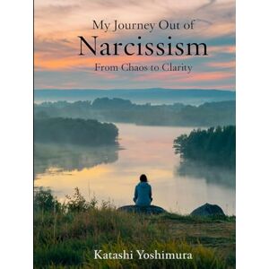 Yoshimura, Katashi My Journey Out of Narcissism From Chaos to Clarity: Living Beyond Narcissism The Steps I Took to Rewire My Mind and Rebuild My Heart (Narcissist’s ... Narcissism to Overcome Narcissistic Patterns) Yoshimura, Katashi My Journey Out of Narcissism From Chaos to Clarity: Living Beyond Narcissism The Steps I Took to Rewire My Mind and Rebuild My Heart (Narcissist’s ... Narcissism to Overcome Narcissistic Patterns)