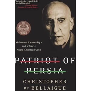 De Bellaigue, Christopher PATRIOT PERSIA: Muhammad Mossadegh and a Tragic Anglo-American Coup De Bellaigue, Christopher PATRIOT PERSIA: Muhammad Mossadegh and a Tragic Anglo-American Coup