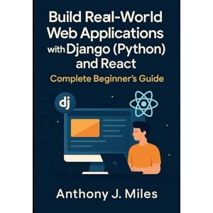 Miles, Anthony J. Build Real-World Web Applications with Django (Python) and React: Complete Beginner’s Guide Miles, Anthony J. Build Real-World Web Applications with Django (Python) and React: Complete Beginner’s Guide
