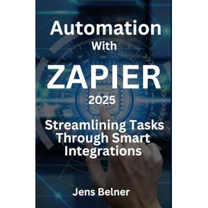 Belner, Jens Zapier in 2025 Streamlining Tasks Through Smart Integrations: Automation with Zapier in 2025 (AI Automation Agents) Belner, Jens Zapier in 2025 Streamlining Tasks Through Smart Integrations: Automation with Zapier in 2025 (AI Automation Agents)