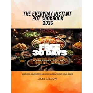 Snow, Joel C. The Everyday Instant Pot Cookbook 2025: 100 Quick, Comforting & Delicious Recipes for Home Cooks Snow, Joel C. The Everyday Instant Pot Cookbook 2025: 100 Quick, Comforting & Delicious Recipes for Home Cooks