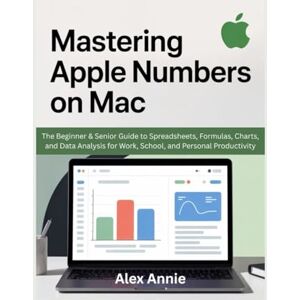 Annie, Alex Mastering Apple Numbers on Mac: The Beginner & Senior Guide to Spreadsheets, Formulas, Charts, and Data Analysis for Work, School, and Personal Productivity (The Tech Explorer) Annie, Alex Mastering Apple Numbers on Mac: The Beginner & Senior Guide to Spreadsheets, Formulas, Charts, and Data Analysis for Work, School, and Personal Productivity (The Tech Explorer)