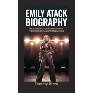 Rizzo, Tommy EMILY ATACK BIOGRAPHY: The Journey of a Bold Entertainer From Comedy Stages to Screen Fame Rizzo, Tommy EMILY ATACK BIOGRAPHY: The Journey of a Bold Entertainer From Comedy Stages to Screen Fame