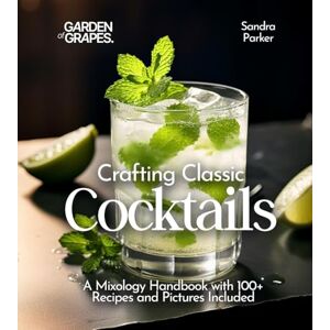 Parker, Sandra Crafting Classic Cocktails: A Mixology Handbook with 100+ Recipes and Pictures Included (Cocktails Collection) Parker, Sandra Crafting Classic Cocktails: A Mixology Handbook with 100+ Recipes and Pictures Included (Cocktails Collection)