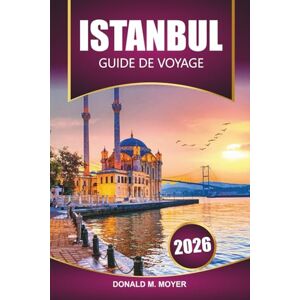 Moyer, Donald M. Guide de voyage d'Istanbul 2026: Explorez la Turquie avec ses sites historiques, sa cuisine locale, sa culture et les meilleures choses à faire Moyer, Donald M. Guide de voyage d'Istanbul 2026: Explorez la Turquie avec ses sites historiques, sa cuisine locale, sa culture et les meilleures choses à faire