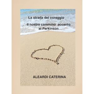 ALEARDI, 041 Caterina La strada del coraggio: Il nostro cammino accanto al Parkinson ALEARDI, 041 Caterina La strada del coraggio: Il nostro cammino accanto al Parkinson