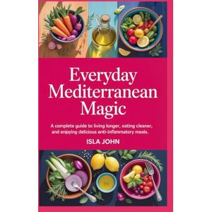 john, isla Everyday Mediterranean Magic: A Complete Guide to Living Longer, Eating Cleaner, and Enjoying Delicious Anti-Inflammatory Meals john, isla Everyday Mediterranean Magic: A Complete Guide to Living Longer, Eating Cleaner, and Enjoying Delicious Anti-Inflammatory Meals
