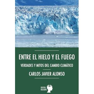 Alonso, Carlos Javier Entre el hielo y el fuego. Verdades y mitos del cambio climático Alonso, Carlos Javier Entre el hielo y el fuego. Verdades y mitos del cambio climático