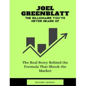 Jackson Joel Greenblatt: The Billionaire You’ve Never Heard Of: The Real Story Behind the Formula That Shook the Market (Titans of Industry: Influential American Investors & Business Owners) Jackson Joel Greenblatt: The Billionaire You’ve Never Heard Of: The Real Story Behind the Formula That Shook the Market (Titans of Industry: Influential American Investors & Business Owners)