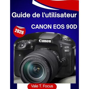 Focus, Vale T. Guide de l'utilisateur Canon EOS 90D 2026: « Le guide complet étape par étape pour la photo, la vidéo 4K, l'autofocus et la prise de vue quotidienne simplifiée (Maîtrise des appareils photo Canon) » Focus, Vale T. Guide de l'utilisateur Canon EOS 90D 2026: « Le guide complet étape par étape pour la photo, la vidéo 4K, l'autofocus et la prise de vue quotidienne simplifiée (Maîtrise des appareils photo Canon) »