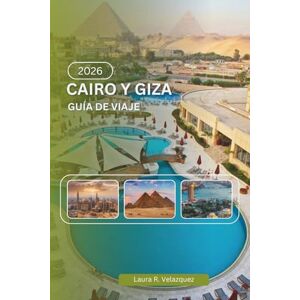 Velazquez, Laura R. CAIRO Y GIZA GUÍA DE VIAJE 2026: Un recurso práctico que abarca historia, pirámides, museos, sistemas de transporte, cultura local, mapas y planificación de viajes Velazquez, Laura R. CAIRO Y GIZA GUÍA DE VIAJE 2026: Un recurso práctico que abarca historia, pirámides, museos, sistemas de transporte, cultura local, mapas y planificación de viajes