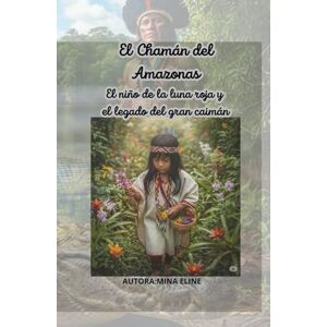 ELINE, MINA El Chamán del Amazonas: El niño de la luna roja y el legado del gran caimán ELINE, MINA El Chamán del Amazonas: El niño de la luna roja y el legado del gran caimán