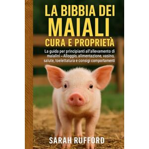 RUFFORD, SARAH LA BIBBIA DEI MAIALI CURA E PROPRIETÀ: La guida per principianti all'allevamento di maialini – Alloggio, alimentazione, vasino, salute, toelettatura e consigli comportamentali RUFFORD, SARAH LA BIBBIA DEI MAIALI CURA E PROPRIETÀ: La guida per principianti all'allevamento di maialini – Alloggio, alimentazione, vasino, salute, toelettatura e consigli comportamentali