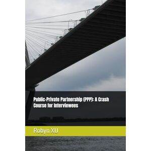 XU, Robyn Public-Private Partnership (PPP): A Crash Course for Interviewees XU, Robyn Public-Private Partnership (PPP): A Crash Course for Interviewees