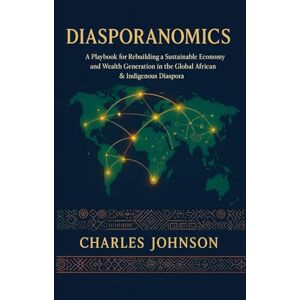 Johnson, Charles Diasporanomics: A Playbook for Rebuilding a Sustainable Economy and Wealth Generation in the Global African & Indigenous Diaspora Johnson, Charles Diasporanomics: A Playbook for Rebuilding a Sustainable Economy and Wealth Generation in the Global African & Indigenous Diaspora