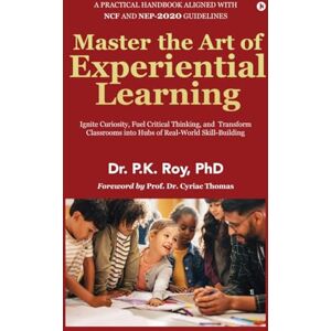 Dr. P.K. Roy Master the Art of Experiential Learning: Ignite Curiosity, Fuel Critical Thinking, and Transform Classrooms into Hubs of Real-World Skill-Building Dr. P.K. Roy Master the Art of Experiential Learning: Ignite Curiosity, Fuel Critical Thinking, and Transform Classrooms into Hubs of Real-World Skill-Building