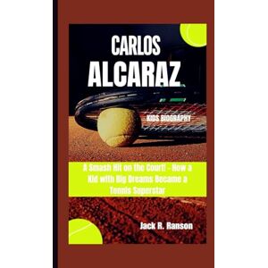 R. Ranson, Jack CARLOS ALCARAZ KIDS BIOGRAPHY: A Smash Hit on the Court! How a Kid with Big Dreams Became a Tennis Superstar R. Ranson, Jack CARLOS ALCARAZ KIDS BIOGRAPHY: A Smash Hit on the Court! How a Kid with Big Dreams Became a Tennis Superstar