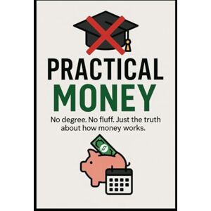 Whittenburge, Adrian Practical Money: The Basics of Money, I Wish I Knew Earlier Whittenburge, Adrian Practical Money: The Basics of Money, I Wish I Knew Earlier