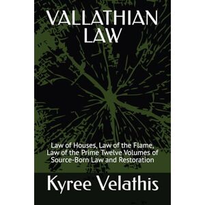 Velathis, Kyree Anara VALLATHIAN LAW: Law of Houses, Law of the Flame, Law of the Prime Twelve Volumes of Source-Born Law and Restoration (Vallathian Seeding: The Source Codex Series) Velathis, Kyree Anara VALLATHIAN LAW: Law of Houses, Law of the Flame, Law of the Prime Twelve Volumes of Source-Born Law and Restoration (Vallathian Seeding: The Source Codex Series)