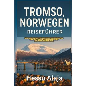 ALAJA, HESSU TROMSO NORWEGEN REISEFUHRER: Besuchen Sie das Tor zur Arktis und erleben Sie eine Welt voller Naturwunder und kulturellem Erbe 2026 ALAJA, HESSU TROMSO NORWEGEN REISEFUHRER: Besuchen Sie das Tor zur Arktis und erleben Sie eine Welt voller Naturwunder und kulturellem Erbe 2026