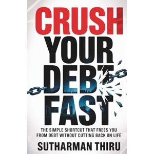 Thiru, Sutharman Crush Your Debt Fast: The Simple Shortcut That Frees You from Debt Without Cutting Back on Life Thiru, Sutharman Crush Your Debt Fast: The Simple Shortcut That Frees You from Debt Without Cutting Back on Life