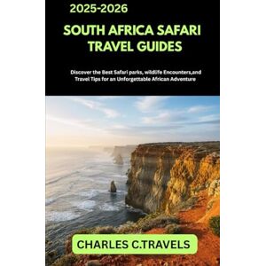 TRAVELS, CHARLES C. SOUTH AFRICA SAFARI GUIDE TRAVEL GUIDES: Discover the Best Safari Parks, Wildlife Encounters, and Travel Tips for an Unforgettable African Adventure TRAVELS, CHARLES C. SOUTH AFRICA SAFARI GUIDE TRAVEL GUIDES: Discover the Best Safari Parks, Wildlife Encounters, and Travel Tips for an Unforgettable African Adventure