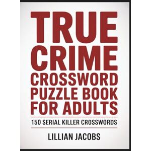 Jacobs, Lillian True Crime Crossword Puzzle Book for Adults, 150 Serial Killer Crosswords: Medium–Hard Crosswords on Notorious True Crime Cases, Two-Page Layouts, A ... Giftable Brain Game (Crosswords for Adults) Jacobs, Lillian True Crime Crossword Puzzle Book for Adults, 150 Serial Killer Crosswords: Medium–Hard Crosswords on Notorious True Crime Cases, Two-Page Layouts, A ... Giftable Brain Game (Crosswords for Adults)