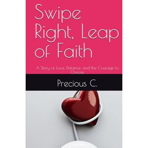 C., Precious Swipe Right, Leap of Faith: A Story of Love, Distance, and the Courage to Choose C., Precious Swipe Right, Leap of Faith: A Story of Love, Distance, and the Courage to Choose
