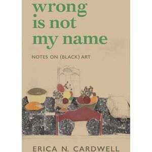 Cardwell, Erica N. Wrong Is Not My Name: Notes on (Black) Art Cardwell, Erica N. Wrong Is Not My Name: Notes on (Black) Art