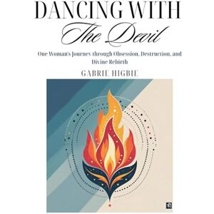 Higbie, Gabrie Dancing with the Devil: One Woman's Journey through Obsession, Destruction, and Divine Rebirth Higbie, Gabrie Dancing with the Devil: One Woman's Journey through Obsession, Destruction, and Divine Rebirth