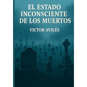 Aviles, Victor El Estado inconsiente De Los Muertos: Exponer el estado inconsiente de los muertos y analisar pasajes Aviles, Victor El Estado inconsiente De Los Muertos: Exponer el estado inconsiente de los muertos y analisar pasajes