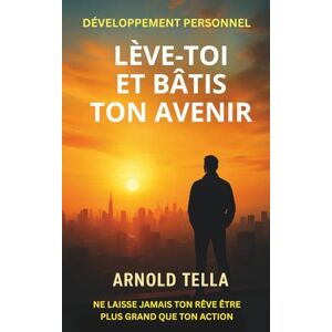 Arnold Tella, Editions LÈVE-TOI ET BÂTIS TON AVENIR: Pas pour les curieux. Pour ceux qui veulent en finir avec la procrastination et la stagnation. Arnold Tella, Editions LÈVE-TOI ET BÂTIS TON AVENIR: Pas pour les curieux. Pour ceux qui veulent en finir avec la procrastination et la stagnation.