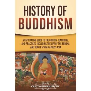 History, Captivating History of Buddhism: A Captivating Guide to the Origins, Teachings, and Practices, Including the Life of the Buddha and How It Spread across Asia (History of Asia) History, Captivating History of Buddhism: A Captivating Guide to the Origins, Teachings, and Practices, Including the Life of the Buddha and How It Spread across Asia (History of Asia)