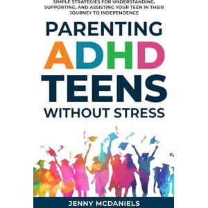 McDaniels, Jenny Parenting ADHD Teens Without Stress: Simple Strategies for Understanding, Supporting, and Assisiting Your Teen on Their Journey to Independence McDaniels, Jenny Parenting ADHD Teens Without Stress: Simple Strategies for Understanding, Supporting, and Assisiting Your Teen on Their Journey to Independence
