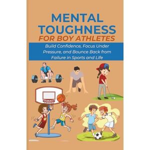 Vance, REX B. Mental Toughness for Boy Athletes: Build Confidence, Focus Under Pressure, and Bounce Back from Failure in Sports and Life Vance, REX B. Mental Toughness for Boy Athletes: Build Confidence, Focus Under Pressure, and Bounce Back from Failure in Sports and Life