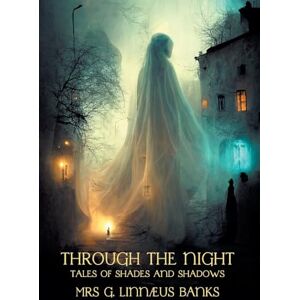 Banks, Mrs G Linnaeus Through the Night: Tales of Shades and Shadows Banks, Mrs G Linnaeus Through the Night: Tales of Shades and Shadows