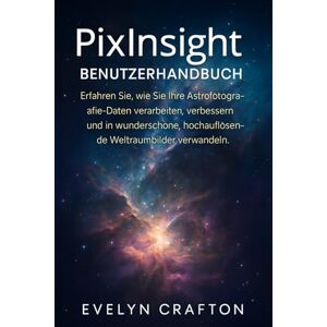 Crafton, Evelyn PixInsight-Benutzerhandbuch: Erfahren Sie, wie Sie Ihre Astrofotografie-Daten verarbeiten, verbessern und in wunderschöne, hochauflösende Weltraumbilder verwandeln. Crafton, Evelyn PixInsight-Benutzerhandbuch: Erfahren Sie, wie Sie Ihre Astrofotografie-Daten verarbeiten, verbessern und in wunderschöne, hochauflösende Weltraumbilder verwandeln.