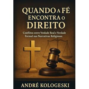 KOLOGESKI, ANDRÉ QUANDO A FÉ ENCONTRA O DIREITO: Conflitos entre Verdade Real e Verdade Formal nas Narrativas Religiosas KOLOGESKI, ANDRÉ QUANDO A FÉ ENCONTRA O DIREITO: Conflitos entre Verdade Real e Verdade Formal nas Narrativas Religiosas