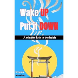 Martinez, Ernesto Wake UP. Let's put it DOWN.: A Mindful Kick in the Habit Martinez, Ernesto Wake UP. Let's put it DOWN.: A Mindful Kick in the Habit