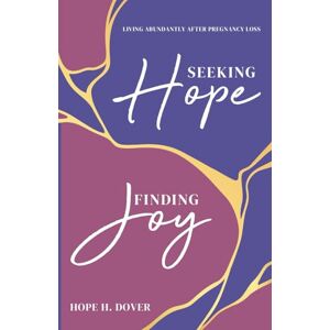 Dover, Hope H. Seeking Hope, Finding Joy: Living Abundantly After Pregnancy Loss Dover, Hope H. Seeking Hope, Finding Joy: Living Abundantly After Pregnancy Loss