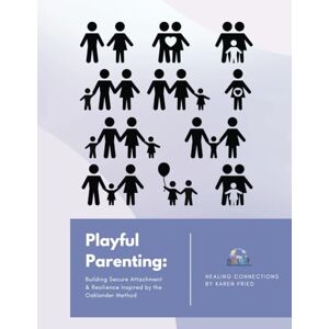 Fried, Karen Playful Parenting: Building Secure Attachment & Resilience Inspired by the Oaklander Method Fried, Karen Playful Parenting: Building Secure Attachment & Resilience Inspired by the Oaklander Method
