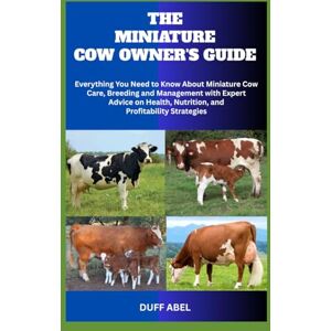ABEL, DUFF THE MINIATURE COW OWNER'S GUIDE: Everything You Need to Know About Miniature Cow Care, Breeding and Management with Expert Advice on Health, Nutrition, and Profitability Strategies ABEL, DUFF THE MINIATURE COW OWNER'S GUIDE: Everything You Need to Know About Miniature Cow Care, Breeding and Management with Expert Advice on Health, Nutrition, and Profitability Strategies